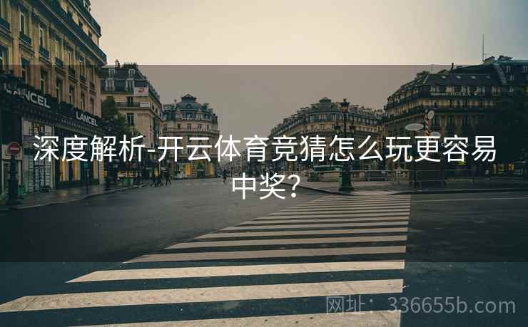 深度解析-开云体育竞猜怎么玩更容易中奖？