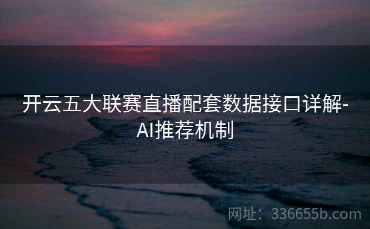 开云五大联赛直播配套数据接口详解-AI推荐机制  第2张