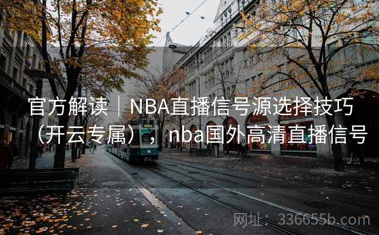 官方解读｜NBA直播信号源选择技巧（开云专属），nba国外高清直播信号  第2张