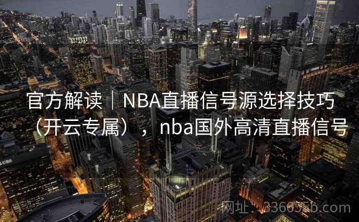 官方解读｜NBA直播信号源选择技巧（开云专属），nba国外高清直播信号