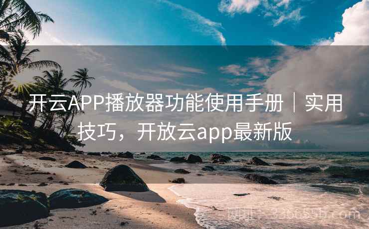开云APP播放器功能使用手册｜实用技巧，开放云app最新版
