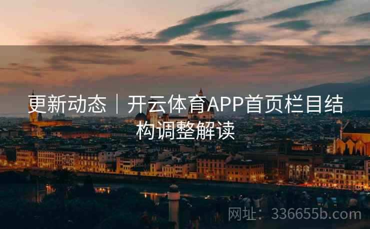 更新动态｜开云体育APP首页栏目结构调整解读
