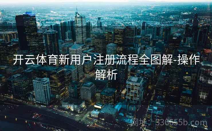 开云体育新用户注册流程全图解-操作解析 第2张 开云体育新用户注册流程全图解-操作解析 第2张