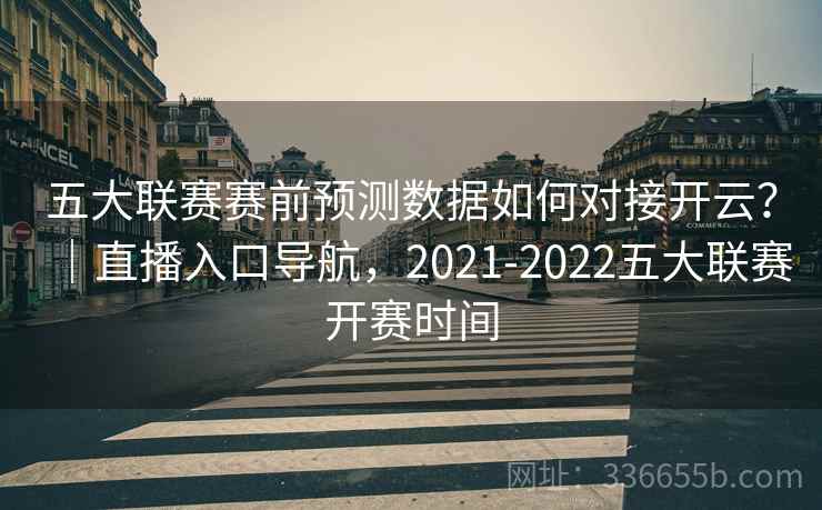 五大联赛赛前预测数据如何对接开云?|直播入口导航,2021-2022五大联赛开赛时间