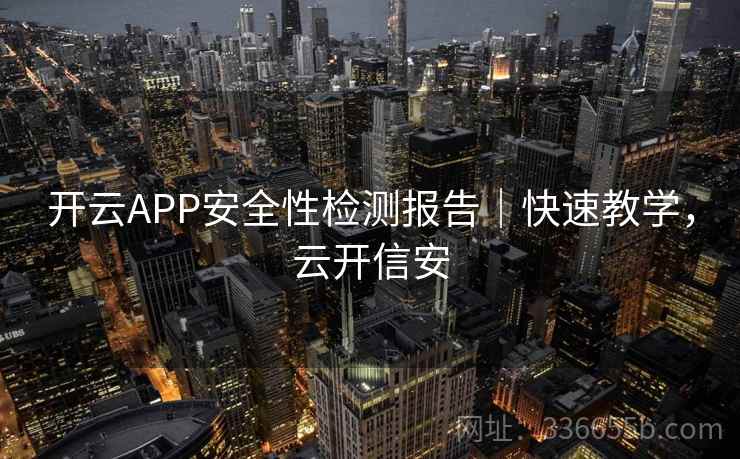 开云APP安全性检测报告|快速教学,云开信安 第1张 开云APP安全性检测报告|快速教学,云开信安 第1张