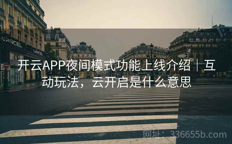 开云APP夜间模式功能上线介绍｜互动玩法，云开启是什么意思  第2张