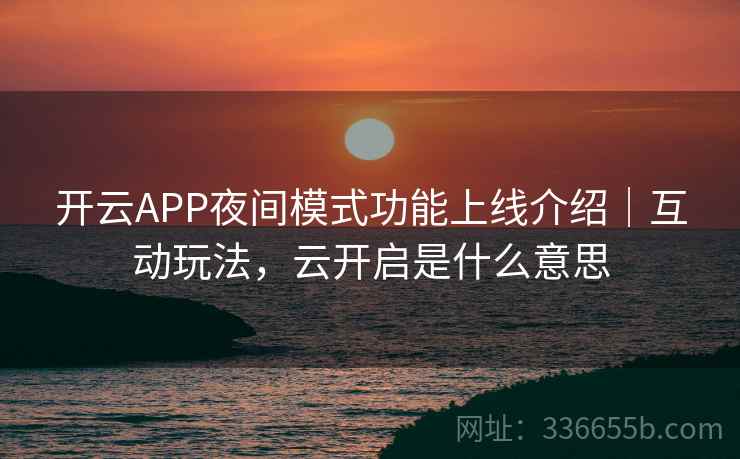 开云APP夜间模式功能上线介绍｜互动玩法，云开启是什么意思  第1张