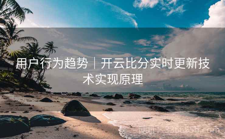 用户行为趋势|开云比分实时更新技术实现原理