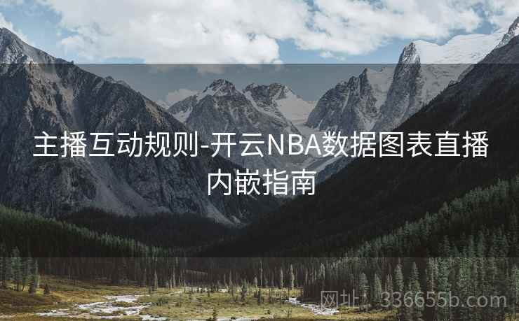 主播互动规则-开云NBA数据图表直播内嵌指南