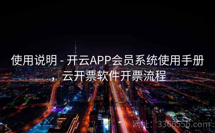 使用说明 - 开云APP会员系统使用手册,云开票软件开票流程 第2张 使用说明 - 开云APP会员系统使用手册,云开票软件开票流程 第2张