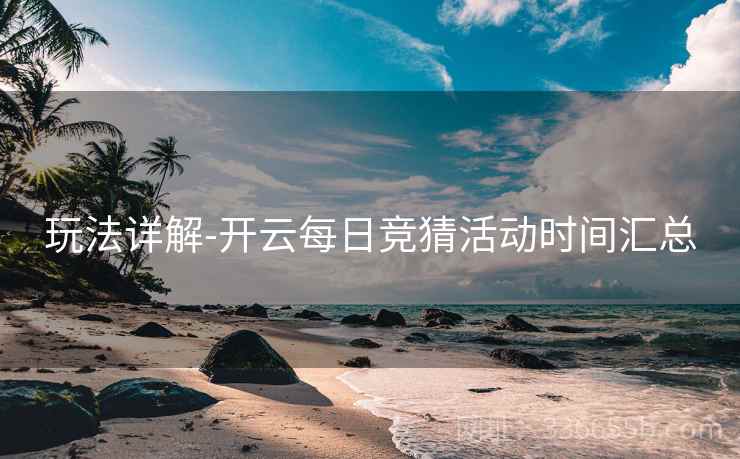 玩法详解-开云每日竞猜活动时间汇总