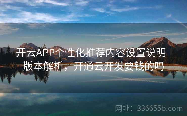 开云APP个性化推荐内容设置说明｜版本解析，开通云开发要钱的吗  第1张