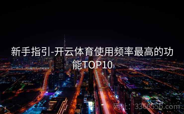 新手指引-开云体育使用频率最高的功能TOP10
