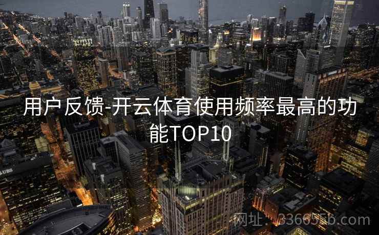 用户反馈-开云体育使用频率最高的功能TOP10