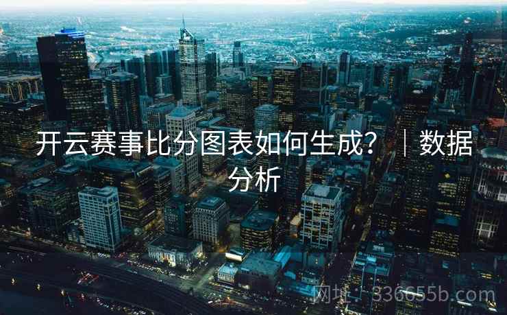 开云赛事比分图表如何生成？｜数据分析