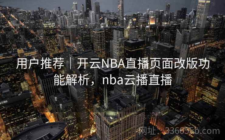 用户推荐｜开云NBA直播页面改版功能解析，nba云播直播