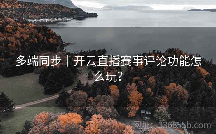 多端同步｜开云直播赛事评论功能怎么玩？
