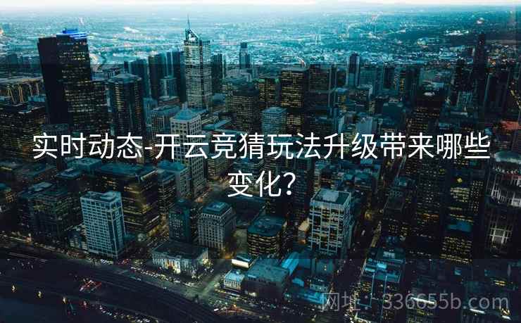 实时动态-开云竞猜玩法升级带来哪些变化?