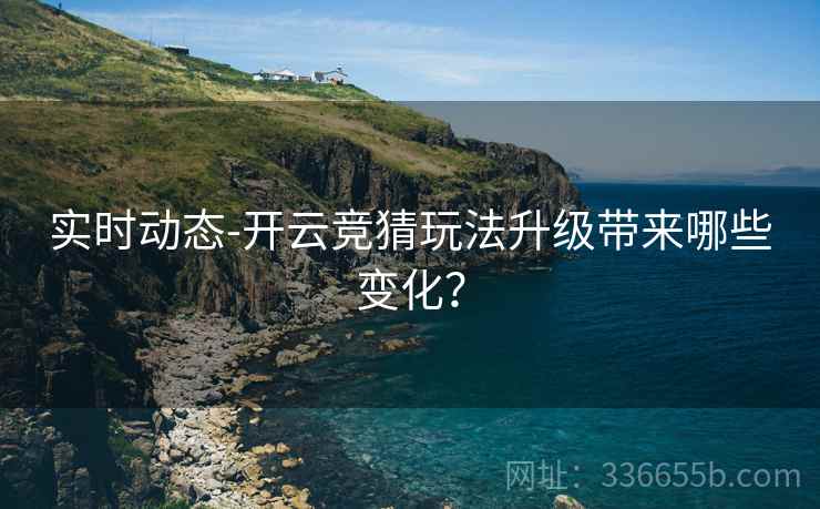 实时动态-开云竞猜玩法升级带来哪些变化?