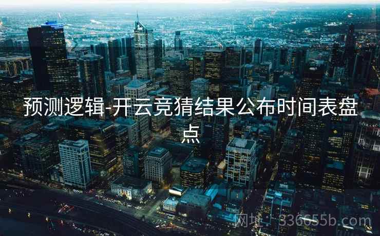 预测逻辑-开云竞猜结果公布时间表盘点