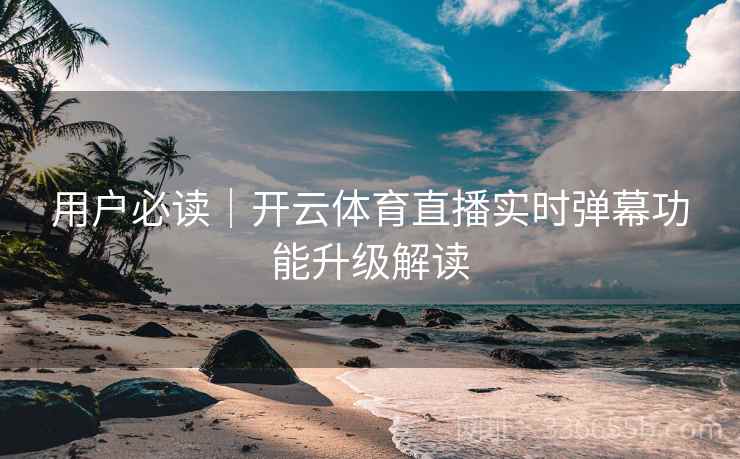 用户必读｜开云体育直播实时弹幕功能升级解读