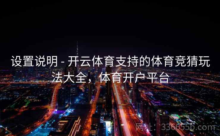 设置说明 - 开云体育支持的体育竞猜玩法大全,体育开户平台
