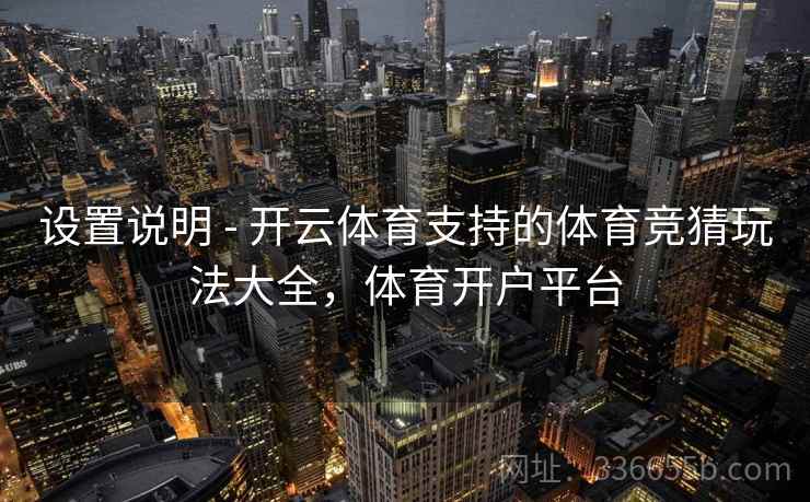 设置说明 - 开云体育支持的体育竞猜玩法大全,体育开户平台