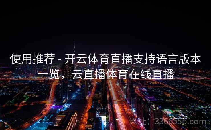 使用推荐 - 开云体育直播支持语言版本一览,云直播体育在线直播