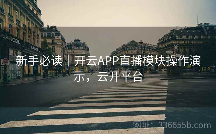 新手必读|开云APP直播模块操作演示,云开平台