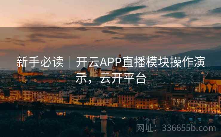 新手必读|开云APP直播模块操作演示,云开平台