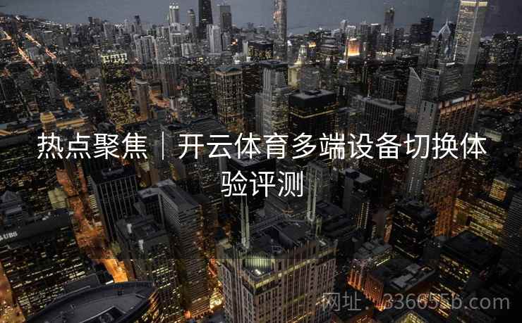 热点聚焦|开云体育多端设备切换体验评测