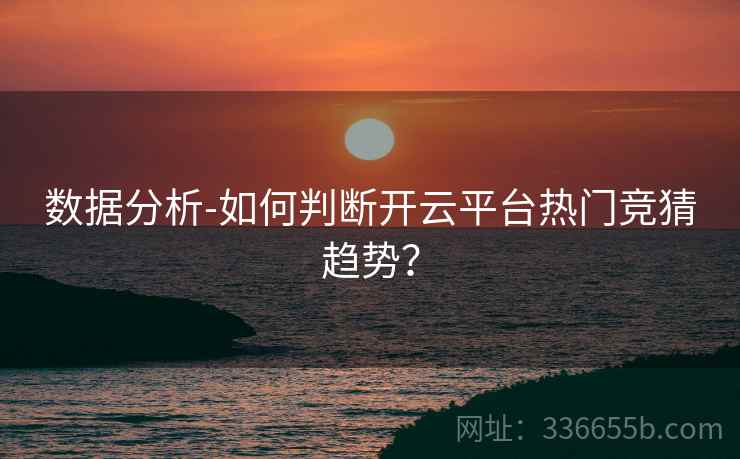 数据分析-如何判断开云平台热门竞猜趋势?