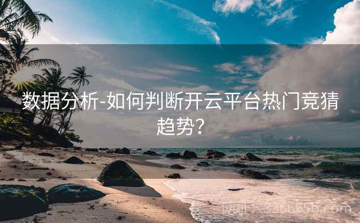 数据分析-如何判断开云平台热门竞猜趋势?