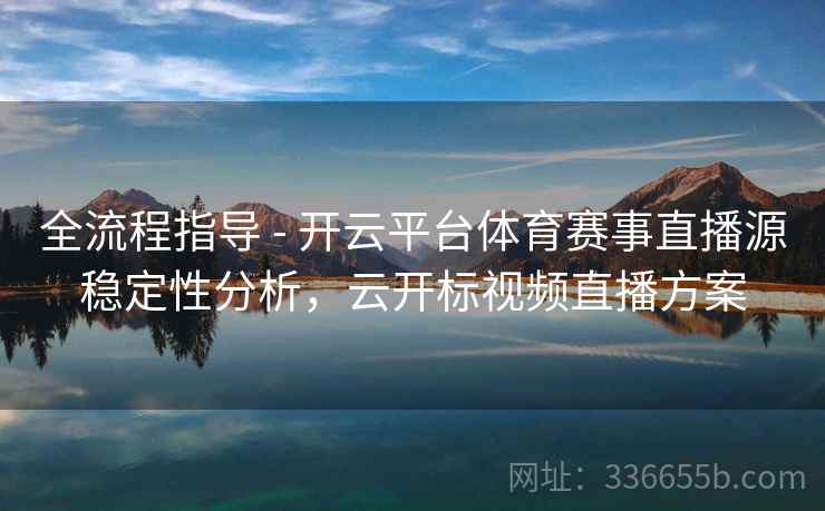 全流程指导 - 开云平台体育赛事直播源稳定性分析,云开标视频直播方案