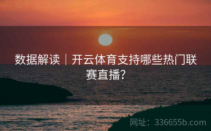 数据解读|开云体育支持哪些热门联赛直播?