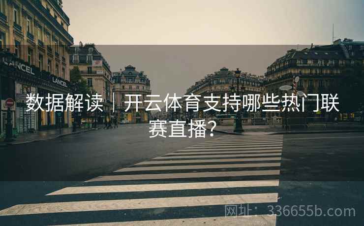 数据解读|开云体育支持哪些热门联赛直播?
