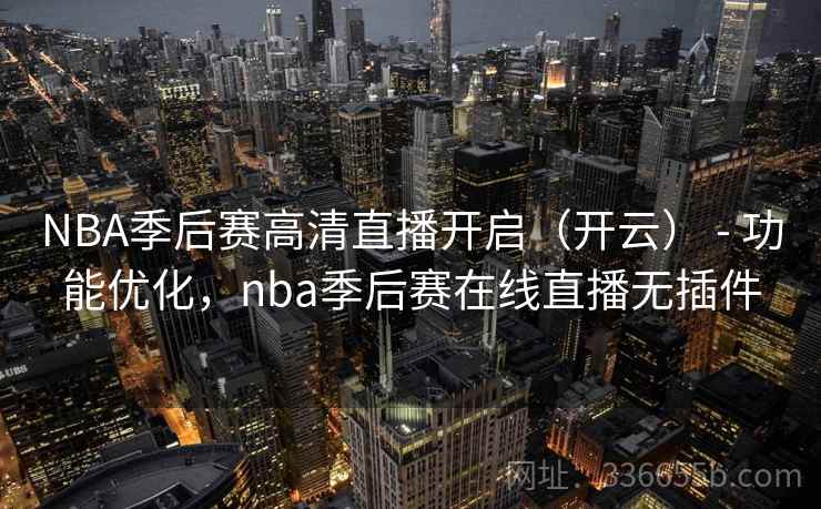 NBA季后赛高清直播开启(开云) - 功能优化,nba季后赛在线直播无插件 第2张 NBA季后赛高清直播开启(开云) - 功能优化,nba季后赛在线直播无插件 第2张