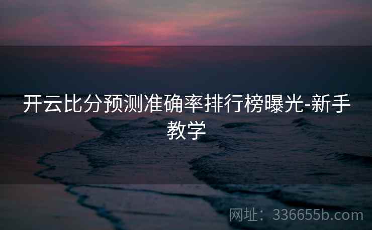 开云比分预测准确率排行榜曝光-新手教学
