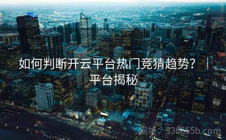 如何判断开云平台热门竞猜趋势?|平台揭秘 第2张 如何判断开云平台热门竞猜趋势?|平台揭秘 第2张