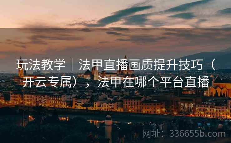 玩法教学｜法甲直播画质提升技巧（开云专属），法甲在哪个平台直播