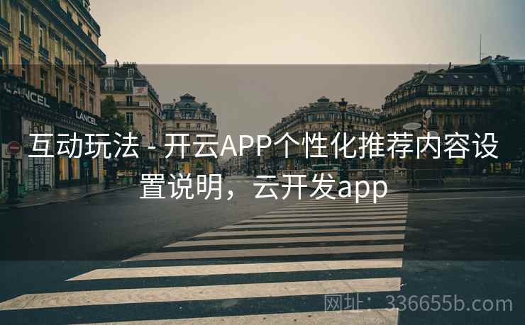 互动玩法 - 开云APP个性化推荐内容设置说明,云开发app