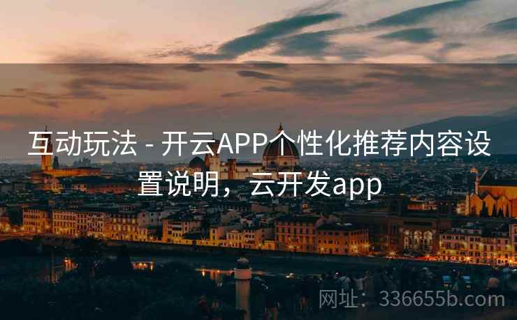 互动玩法 - 开云APP个性化推荐内容设置说明,云开发app