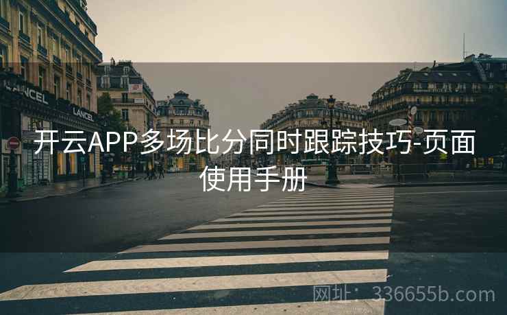 开云APP多场比分同时跟踪技巧-页面使用手册
