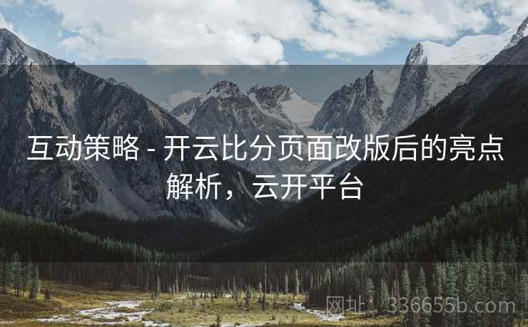互动策略 - 开云比分页面改版后的亮点解析,云开平台
