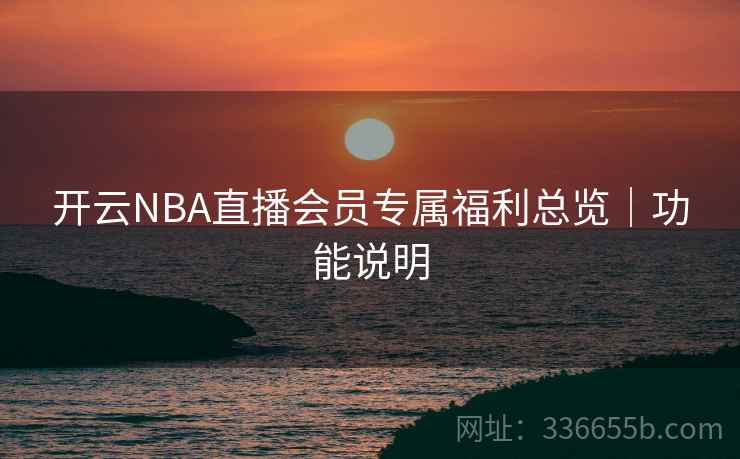 开云NBA直播会员专属福利总览｜功能说明