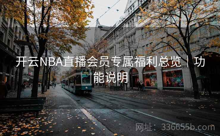 开云NBA直播会员专属福利总览｜功能说明