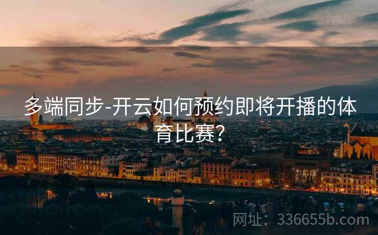 多端同步-开云如何预约即将开播的体育比赛？