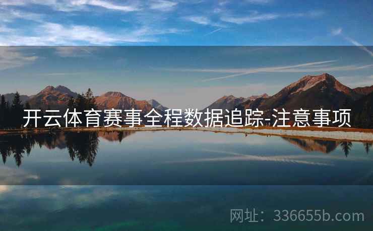 开云体育赛事全程数据追踪-注意事项
