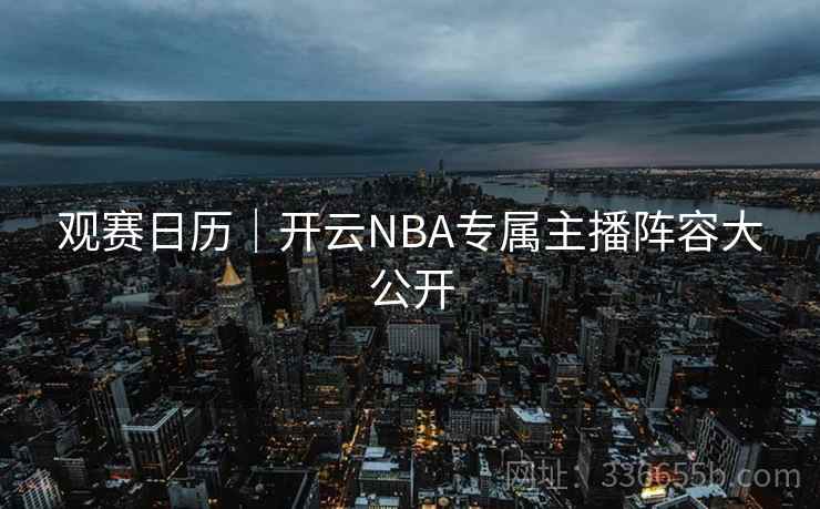 观赛日历|开云NBA专属主播阵容大公开