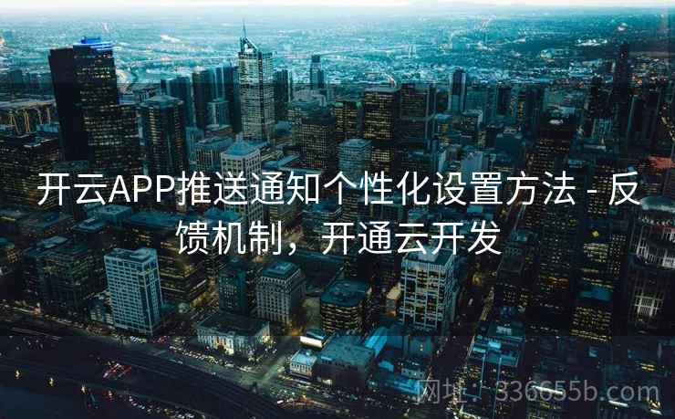 开云APP推送通知个性化设置方法 - 反馈机制,开通云开发